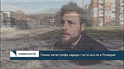 Тежка катастрофа заради гъста мъгла в Пловдив