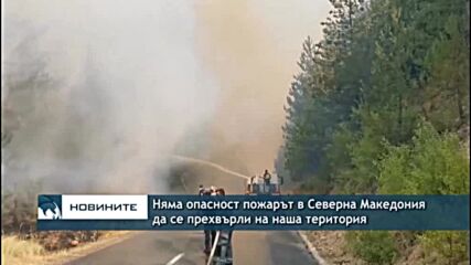 Няма опасност пожарът в Северна Македония да се прехвърли на наша територия