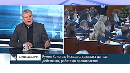 Румен Христов: Искаме държавата да има действащо, работещо правителство