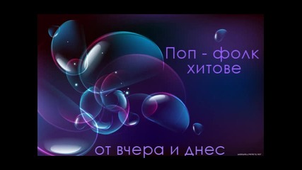 Поп - Фолк хитове - От вчера и днес