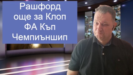 Проблемите с Рашфорд, още за Клоп и Ливърпул, изненадите в ФА Къп и какво ни показа Чемпиъншип