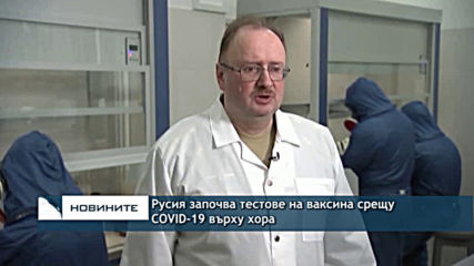 Русия започва тестове на ваксина срещу ковид-19 върху хора