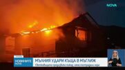 Мълния удари къща в Мъглиж и предизвика голям пожар