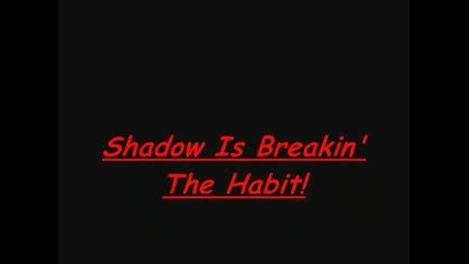 Shadow Is Breakin The Habit!!