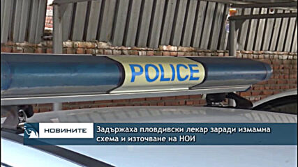 Задържаха пловдивски лекар заради измамна схема и източване на НОИ