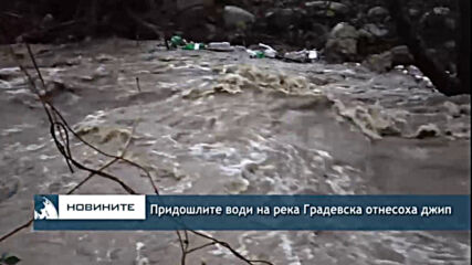 Придошлите води на река Градевска отнесоха джип