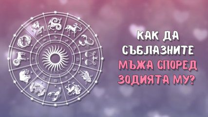 Как да съблазните мъжа според зодията му?