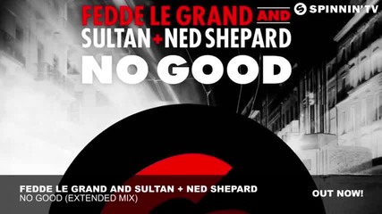 Fedde Le Grand and Sultan + Ned Shepard - No Good ( Extended Mix )