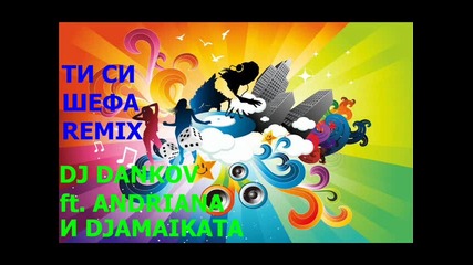Dj Dankov ft. Andriana и Джамайката- Ти Си Шефа Remix 2014