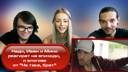 Нади, Иван и Мино реагират на стари влогове и епизоди на "Не така, брат"
