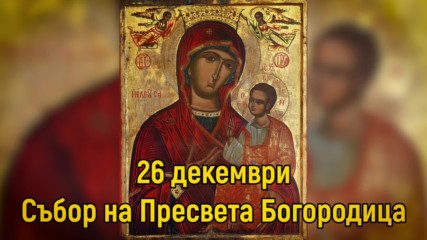 26 Декември - Събор на Пресвета Богородица