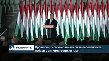 Орбан стартира кампанията си за европейските избори с антиимигрантски план