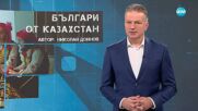Темата на NOVA: „Българи от Казахстан“ (24.05.2025)