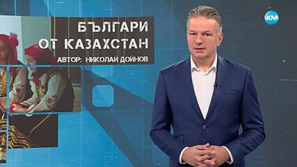 Темата на NOVA: „Българи от Казахстан“ (24.05.2025)