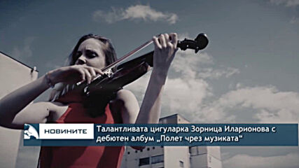 Талантливата цигуларка Зорница Иларионова с дебютен албум „Полет чрез музиката“