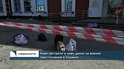 Нови обстрели и нови данни за военни престъпления в Украйна