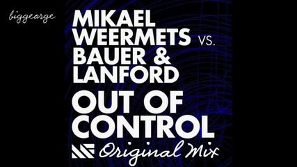 Mikael Weermets vs. Bauer And Lanford - Out Of Control ( Original Mix ) [high quality]