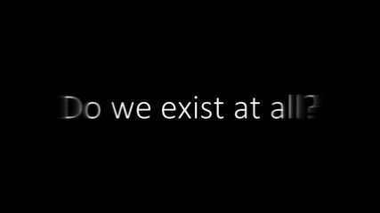 Do we even exist at all?