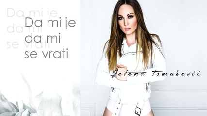 Jelena Tomasevic - Da mi je da mi se vrati - (audio 2015)