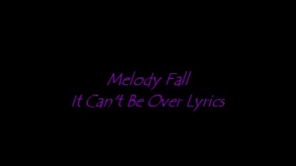 Melody Fall- It Can't Be Over