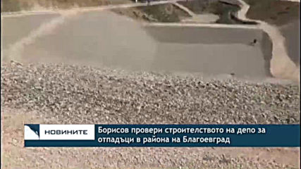 Борисов провери строителството на депо за отпадъци в района на Благоевград