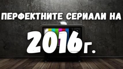 Перфектните сериали на 2016 година