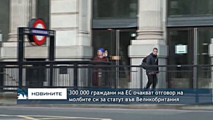 300 000 граждани на ЕС очакват отговор на молбите си за статут във Великобритания