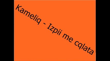 Kameliq - Izpii me cqlata 