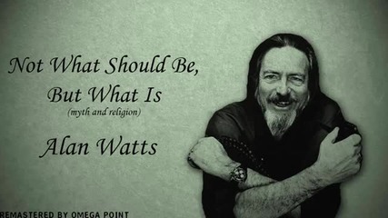 Alan Watts - Not What Should Be, but What Is