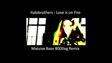 Italobrothers - Love is on Fire Massive Base B00tleg Remix 