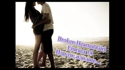 Broken Hearted Girl - Епизод 14 - Или ти, или ние…