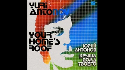 Юрий Антонов- Крыша дома твоего 1983