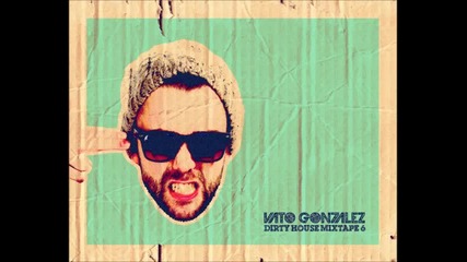 Vato Gonzalez - Dirty House Mixtape 6