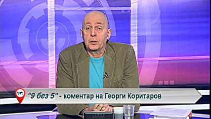 9 без 5 „Коментар на Георги Коритаров“ 01.03.2021