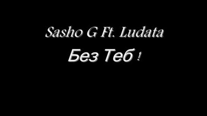 Sasho G Ft. Ludata - Без Теб