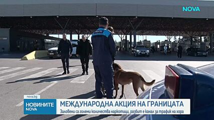 Мащабна акция на български и международни служби на границите ни