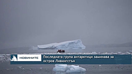 Последната група антарктици заминава за остров Ливингстън