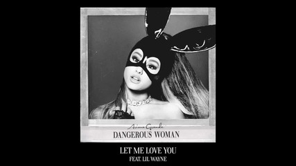 06. Ariana Grande - Let Me Love You (audio) ft. Lil Wayne + Текст и Превод!