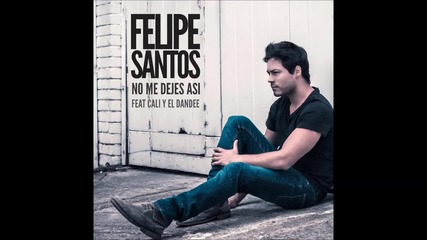 New! 2015 | Felipe Santos feat. Cali y El Dandee - No Me Dejes Así + Превод