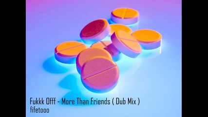 Fukkk Offf - More Than Friends (dub Mix)