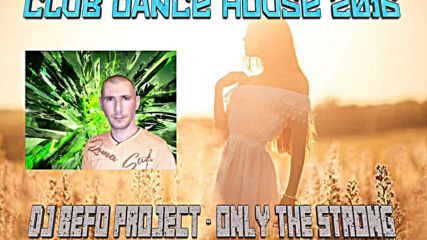 Dj Befo Project - Only The Strong ( Bulgarian House, Electro Dance, Edm 2016 )