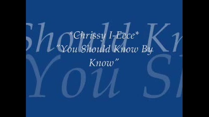 Chrissy I-eece- You Should Know By Now