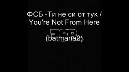 Fsb. Fsb - Ти не си от тук / Youre Not From Here