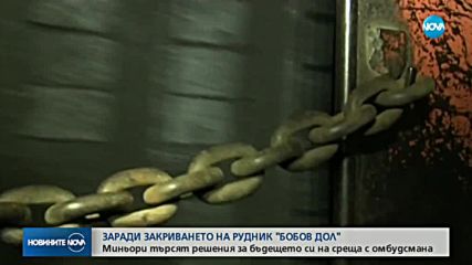 ЗАРАДИ ЗАКРИВАНЕТО НА РУДНИК "БОБОВ ДОЛ": Миньори на среща с омбудсмана