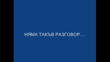 Няма такъв разговор.. Слушай внимателно!