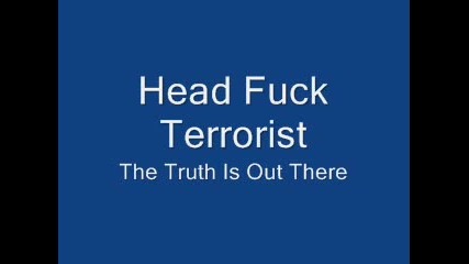 Head Fuck Terrorist - The Truth Is Out There