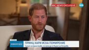 Принц Хари: Не знам колко време му остава на баща ми, искам да се помирим