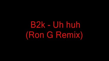 B2k - Uh Huh (ron G Remix)