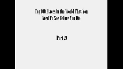 Top 100 Places In The World That You Need To See Before You Die (part 2 of 2)