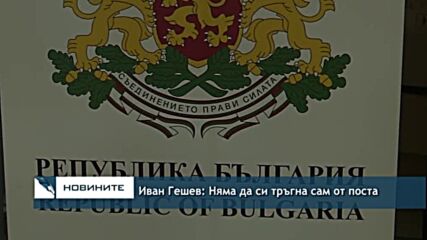 Иван Гешев: Няма да си тръгна сам от поста